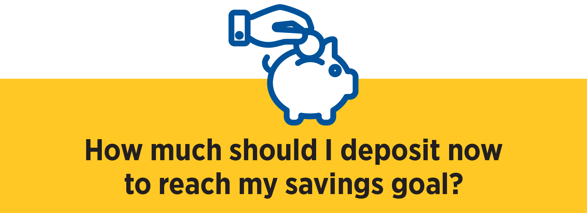 Savings Calculator Icon How much should I deposit now to reach my goal